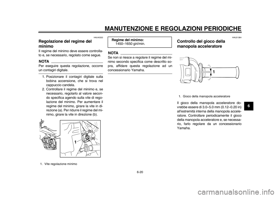 YAMAHA WR 250X 2012  Manuale duso (in Italian) MANUTENZIONE E REGOLAZIONI PERIODICHE
6-20
2
3
4
567
8
9
HAU45322
Regolazione del regime del 
minimo Il regime del minimo deve essere controlla-
to e, se necessario, regolato come segue.NOTAPer esegui