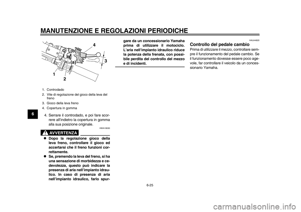 YAMAHA WR 250X 2012  Manuale duso (in Italian) MANUTENZIONE E REGOLAZIONI PERIODICHE
6-25
1
2
3
4
56
7
8
9
4. Serrare il controdado, e poi fare scor-
rere all’indietro la copertura in gomma
alla sua posizione originale.
AVVERTENZA
HWA10630

D