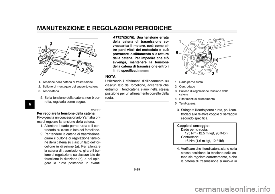 YAMAHA WR 250X 2012  Manuale duso (in Italian) MANUTENZIONE E REGOLAZIONI PERIODICHE
6-29
1
2
3
4
56
7
8
9
5. Se la tensione della catena non è cor-retta, regolarla come segue.
HAU34317
Per regolare la tensione della catena
Rivolgersi a un conces