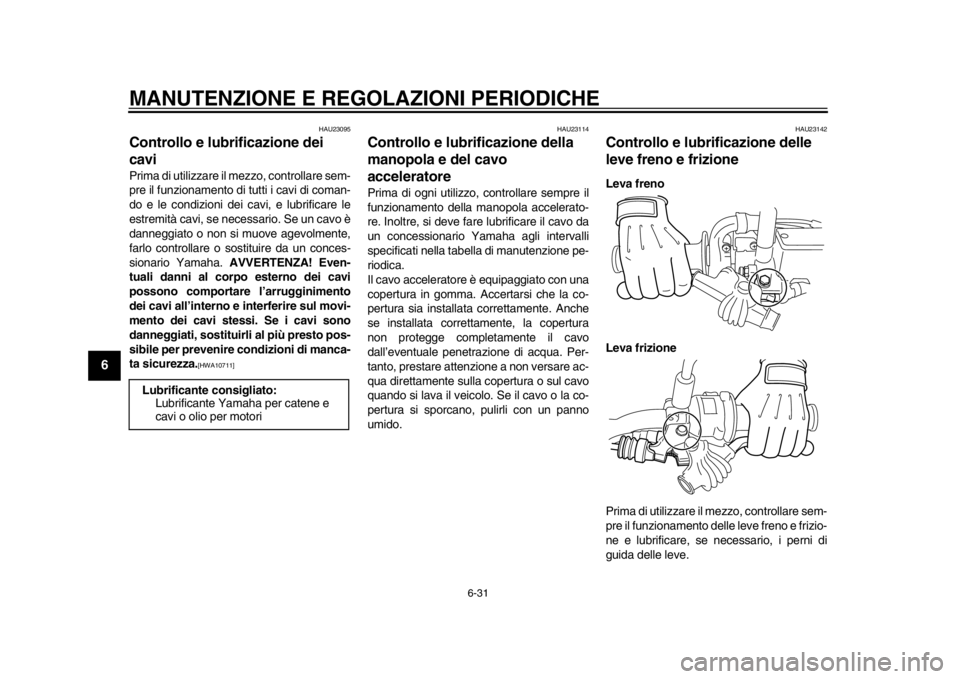 YAMAHA WR 250X 2012  Manuale duso (in Italian) MANUTENZIONE E REGOLAZIONI PERIODICHE
6-31
1
2
3
4
56
7
8
9
HAU23095
Controllo e lubrificazione dei 
cavi Prima di utilizzare il mezzo, controllare sem-
pre il funzionamento di tutti i cavi di coman-
