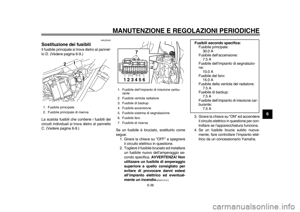 YAMAHA WR 250X 2012  Manuale duso (in Italian) MANUTENZIONE E REGOLAZIONI PERIODICHE
6-36
2
3
4
567
8
9
HAU23542
Sostituzione dei fusibili Il fusibile principale si trova dietro al pannel-
lo D. (Vedere pagina 6-9.)
La scatola fusibili che contien