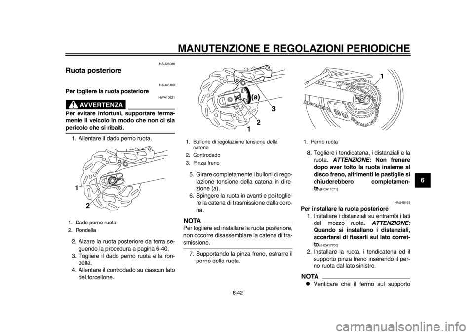 YAMAHA WR 250X 2012  Manuale duso (in Italian) MANUTENZIONE E REGOLAZIONI PERIODICHE
6-42
2
3
4
567
8
9
HAU25080
Ruota posteriore 
HAU45183
Per togliere la ruota posteriore
AVVERTENZA
HWA10821
Per evitare infortuni, supportare ferma-
mente il veic