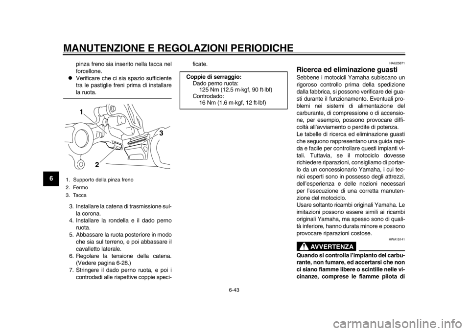 YAMAHA WR 250X 2012  Manuale duso (in Italian) MANUTENZIONE E REGOLAZIONI PERIODICHE
6-43
1
2
3
4
56
7
8
9
pinza freno sia inserito nella tacca nel
forcellone.

Verificare che ci sia spazio sufficiente
tra le pastiglie freni prima di installare