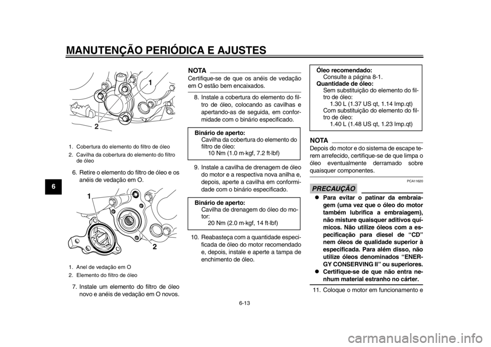 YAMAHA WR 250X 2012  Manual de utilização (in Portuguese) MANUTENÇÃO PERIÓDICA E AJUSTES
6-13
1
2
3
4
56
7
8
9
6. Retire o elemento do filtro de óleo e osanéis de vedação em O.
7. Instale um elemento do filtro de óleo novo e anéis de vedação em O 