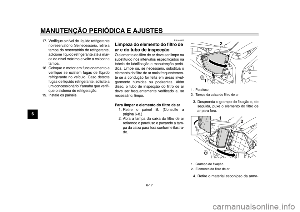 YAMAHA WR 250X 2012  Manual de utilização (in Portuguese) MANUTENÇÃO PERIÓDICA E AJUSTES
6-17
1
2
3
4
56
7
8
9
17. Verifique o nível de líquido refrigeranteno reservatório. Se necessário, retire a
tampa do reservatório de refrigerante,
adicione líqu