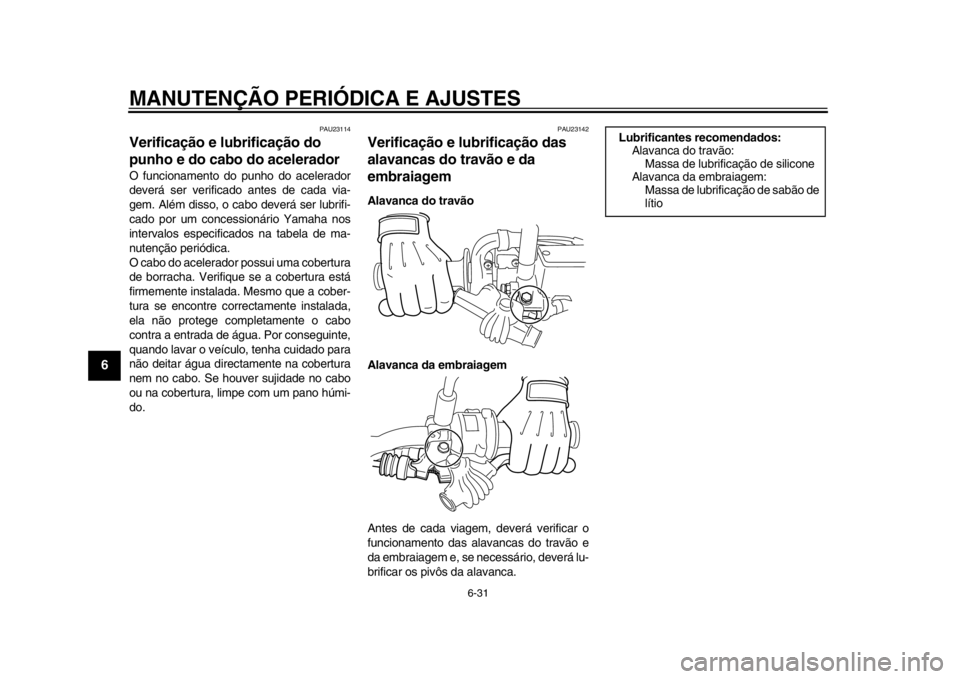 YAMAHA WR 250X 2012  Manual de utilização (in Portuguese) MANUTENÇÃO PERIÓDICA E AJUSTES
6-31
1
2
3
4
56
7
8
9
PAU23114
Verificação e lubrificação do 
punho e do cabo do acelerador O funcionamento do punho do acelerador
deverá ser verificado antes de