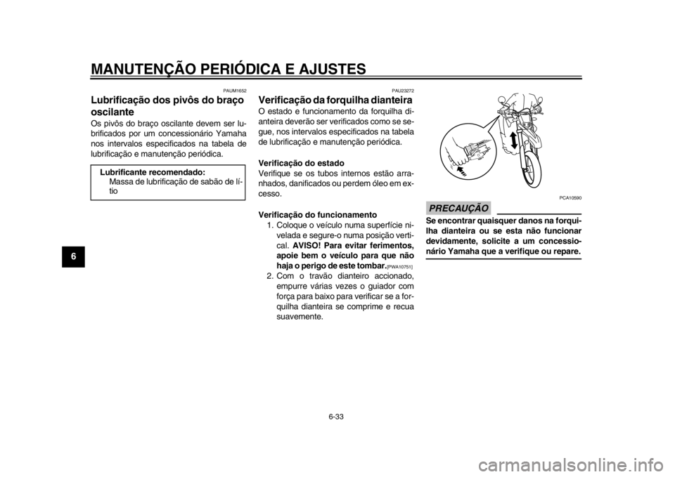 YAMAHA WR 250X 2012  Manual de utilização (in Portuguese) MANUTENÇÃO PERIÓDICA E AJUSTES
6-33
1
2
3
4
56
7
8
9
PAUM1652
Lubrificação dos pivôs do braço 
oscilante Os pivôs do braço oscilante devem ser lu-
brificados por um concessionário Yamaha
nos