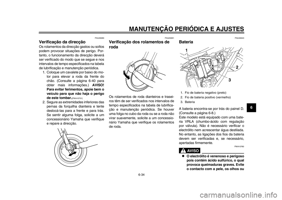 YAMAHA WR 250X 2012  Manual de utilização (in Portuguese) MANUTENÇÃO PERIÓDICA E AJUSTES
6-34
2
3
4
567
8
9
PAU23283
Verificação da direcção Os rolamentos da direcção gastos ou soltos
podem provocar situações de perigo. Por-
tanto, o funcionamento