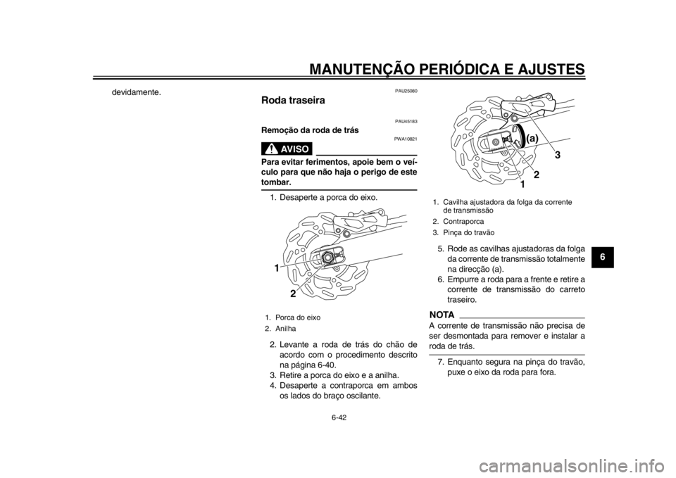 YAMAHA WR 250X 2012  Manual de utilização (in Portuguese) MANUTENÇÃO PERIÓDICA E AJUSTES
6-42
2
3
4
567
8
9
devidamente.
PAU25080
Roda traseira 
PAU45183
Remoção da roda de trás
AVISO
PWA10821
Para evitar ferimentos, apoie bem o veí-
culo para que nã