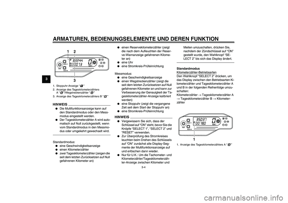 YAMAHA WR 250X 2010  Betriebsanleitungen (in German) ARMATUREN, BEDIENUNGSELEMENTE UND DEREN FUNKTION
3-4
3
HINWEIS
Die Multifunktionsanzeige kann auf 
den Standardmodus oder den Mess-
modus eingestellt werden.

Der Tageskilometerzähler A wird auto-
