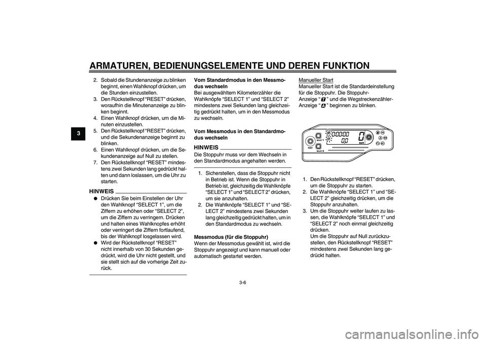 YAMAHA WR 250X 2010  Betriebsanleitungen (in German) ARMATUREN, BEDIENUNGSELEMENTE UND DEREN FUNKTION
3-6
3
2. Sobald die Stundenanzeige zu blinken 
beginnt, einen Wahlknopf drücken, um 
die Stunden einzustellen.
3. Den Rückstellknopf “RESET” drü