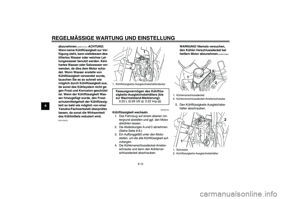 YAMAHA WR 250X 2010  Betriebsanleitungen (in German) REGELMÄSSIGE WARTUNG UND EINSTELLUNG
6-15
6
abzunehmen.
 [GWA15161]
 ACHTUNG: 
Wenn keine Kühlflüssigkeit zur Ver-
fügung steht, kann stattdessen des-
tilliertes Wasser oder weiches Lei-
tungswass