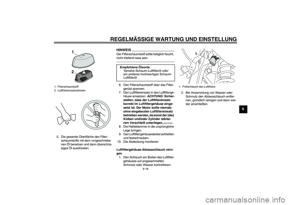YAMAHA WR 250X 2010 Betriebsanleitungen (in German) REGELMÄSSIGE WARTUNG UND EINSTELLUNG
6-18
6
5. Die gesamte Oberfläche des Filter-
schaumstoffs mit dem vorgeschriebe-
nen Öl benetzen und dann überschüs-
siges Öl ausdrücken.
HINWEISDer Filters YAMAHA WR 250X 2010 Betriebsanleitungen (in German) REGELMÄSSIGE WARTUNG UND EINSTELLUNG
6-18
6
5. Die gesamte Oberfläche des Filter-
schaumstoffs mit dem vorgeschriebe-
nen Öl benetzen und dann überschüs-
siges Öl ausdrücken.
HINWEISDer Filters