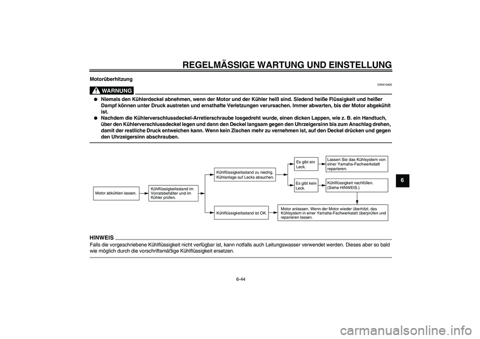 YAMAHA WR 250X 2010  Betriebsanleitungen (in German) REGELMÄSSIGE WARTUNG UND EINSTELLUNG
6-44
6
Motorüberhitzung
WARNUNG
GWA10400

Niemals den Kühlerdeckel abnehmen, wenn der Motor und der Kühler heiß sind. Siedend heiße Flüssigkeit und heißer