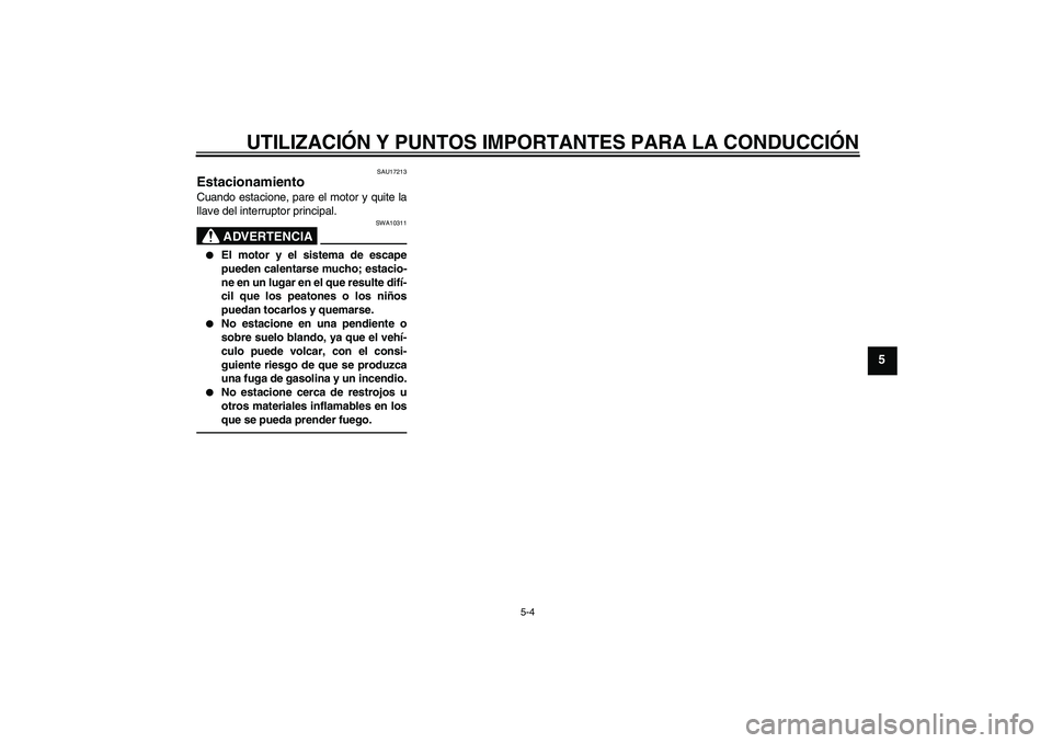 YAMAHA WR 250X 2010  Manuale de Empleo (in Spanish) UTILIZACIÓN Y PUNTOS IMPORTANTES PARA LA CONDUCCIÓN
5-4
5
SAU17213
Estacionamiento Cuando estacione, pare el motor y quite la
llave del interruptor principal.
ADVERTENCIA
SWA10311

El motor y el si