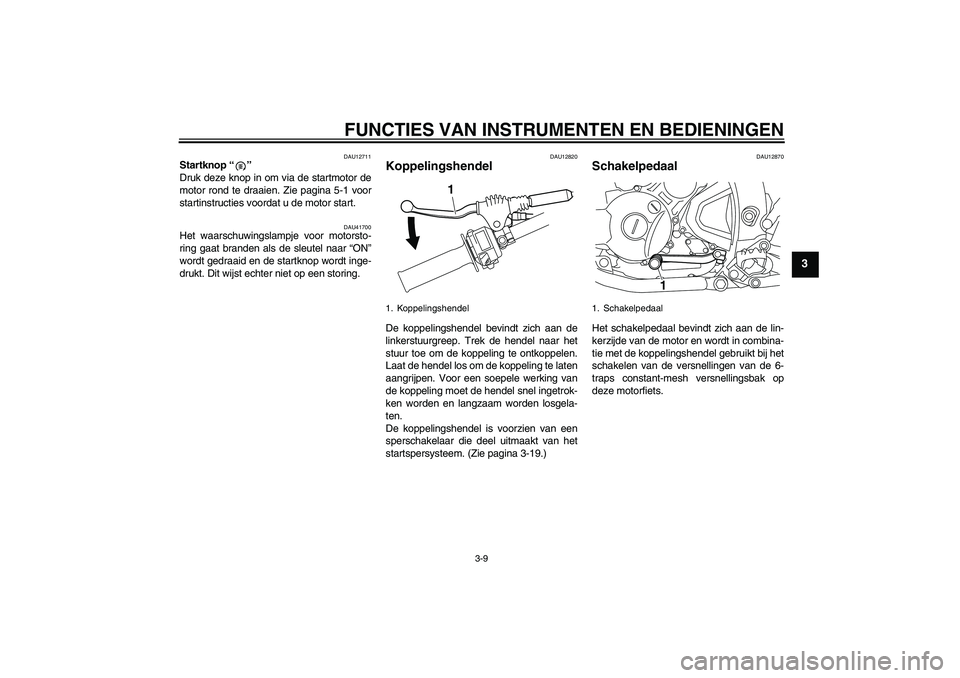 YAMAHA WR 250X 2010  Instructieboekje (in Dutch) FUNCTIES VAN INSTRUMENTEN EN BEDIENINGEN
3-9
3
DAU12711
Startknop“” 
Druk deze knop in om via de startmotor de
motor rond te draaien. Zie pagina 5-1 voor
startinstructies voordat u de motor start.
