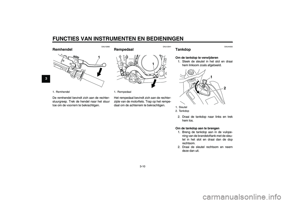 YAMAHA WR 250X 2010  Instructieboekje (in Dutch) FUNCTIES VAN INSTRUMENTEN EN BEDIENINGEN
3-10
3
DAU12890
Remhendel De remhendel bevindt zich aan de rechter-
stuurgreep. Trek de hendel naar het stuur
toe om de voorrem te bekrachtigen.
DAU12941
Rempe