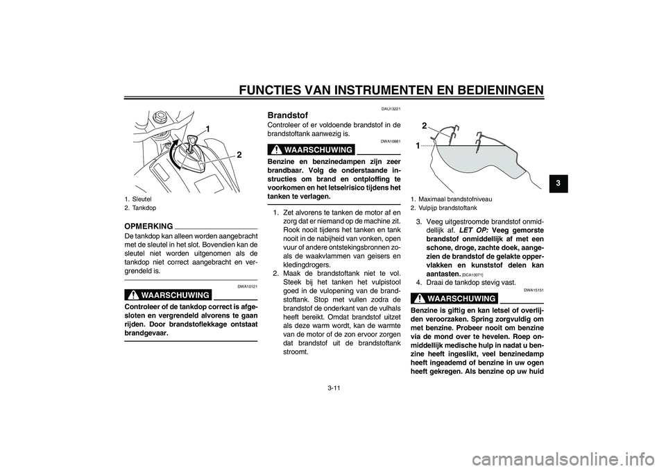 YAMAHA WR 250X 2010  Instructieboekje (in Dutch) FUNCTIES VAN INSTRUMENTEN EN BEDIENINGEN
3-11
3
OPMERKINGDe tankdop kan alleen worden aangebracht
met de sleutel in het slot. Bovendien kan de
sleutel niet worden uitgenomen als de
tankdop niet correc