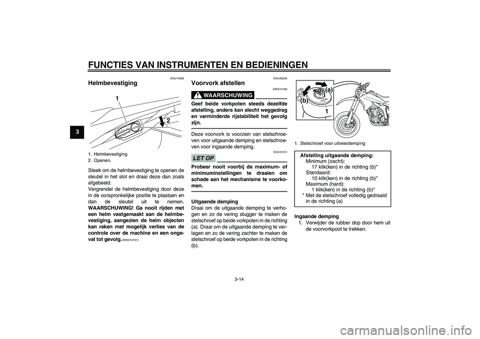 YAMAHA WR 250X 2010  Instructieboekje (in Dutch) FUNCTIES VAN INSTRUMENTEN EN BEDIENINGEN
3-14
3
DAU14282
Helmbevestiging Steek om de helmbevestiging te openen de
sleutel in het slot en draai deze dan zoals
afgebeeld.
Vergrendel de helmbevestiging d