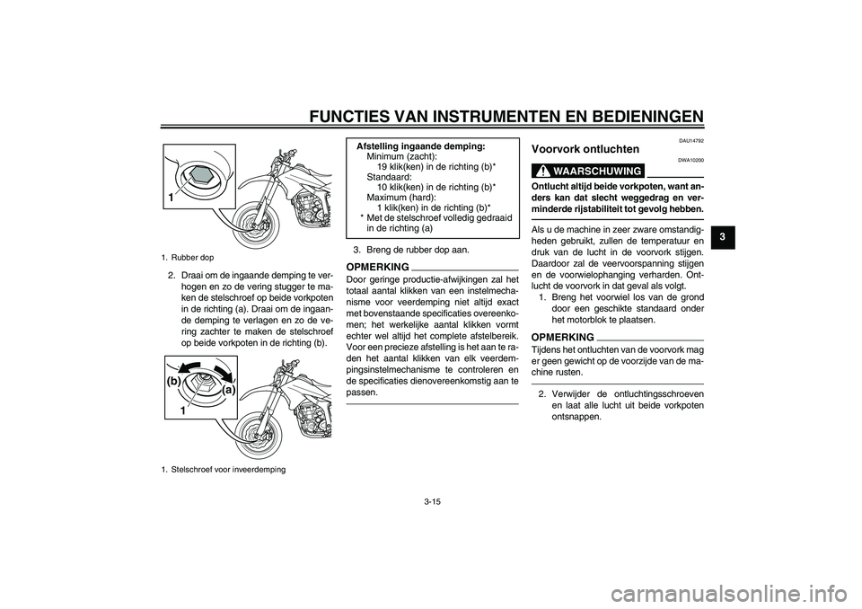 YAMAHA WR 250X 2010  Instructieboekje (in Dutch) FUNCTIES VAN INSTRUMENTEN EN BEDIENINGEN
3-15
3
2. Draai om de ingaande demping te ver-
hogen en zo de vering stugger te ma-
ken de stelschroef op beide vorkpoten
in de richting (a). Draai om de ingaa