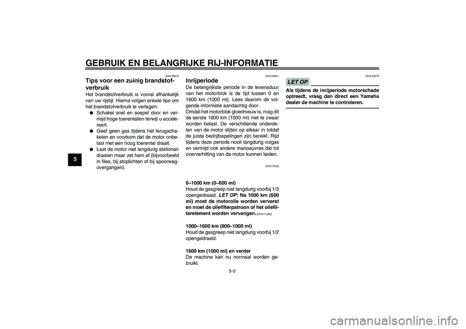 YAMAHA WR 250X 2010  Instructieboekje (in Dutch) GEBRUIK EN BELANGRIJKE RIJ-INFORMATIE
5-3
5
DAU16810
Tips voor een zuinig brandstof-
verbruik Het brandstofverbruik is vooral afhankelijk
van uw rijstijl. Hierna volgen enkele tips om
het brandstofver
