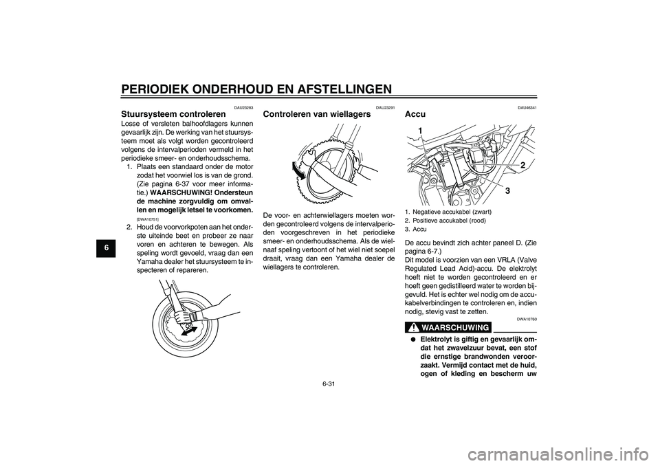 YAMAHA WR 250X 2010  Instructieboekje (in Dutch) PERIODIEK ONDERHOUD EN AFSTELLINGEN
6-31
6
DAU23283
Stuursysteem controleren Losse of versleten balhoofdlagers kunnen
gevaarlijk zijn. De werking van het stuursys-
teem moet als volgt worden gecontrol