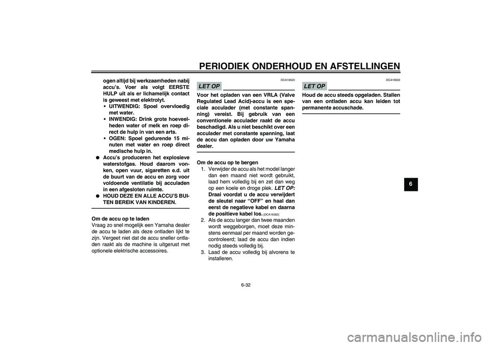 YAMAHA WR 250X 2010  Instructieboekje (in Dutch) PERIODIEK ONDERHOUD EN AFSTELLINGEN
6-32
6
ogen altijd bij werkzaamheden nabij
accu’s. Voer als volgt EERSTE
HULP uit als er lichamelijk contact
is geweest met elektrolyt.
UITWENDIG: Spoel overvloe