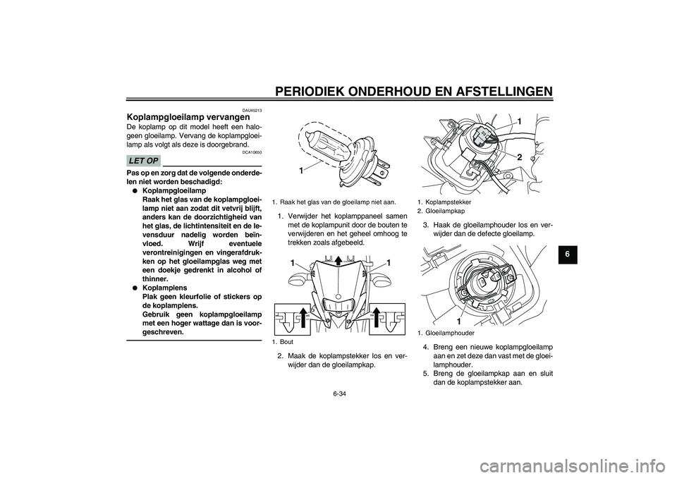 YAMAHA WR 250X 2010  Instructieboekje (in Dutch) PERIODIEK ONDERHOUD EN AFSTELLINGEN
6-34
6
DAU45213
Koplampgloeilamp vervangen De koplamp op dit model heeft een halo-
geen gloeilamp. Vervang de koplampgloei-
lamp als volgt als deze is doorgebrand.L