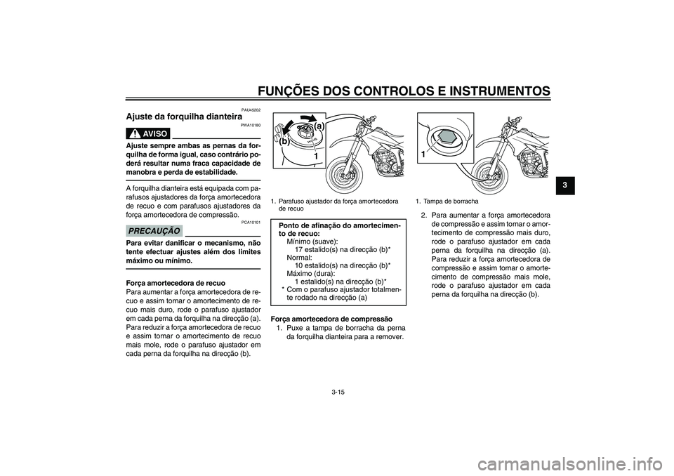 YAMAHA WR 250X 2010  Manual de utilização (in Portuguese) FUNÇÕES DOS CONTROLOS E INSTRUMENTOS
3-15
3
PAU45202
Ajuste da forquilha dianteira 
AV I S O
PWA10180
Ajuste sempre ambas as pernas da for-
quilha de forma igual, caso contrário po-
derá resultar 