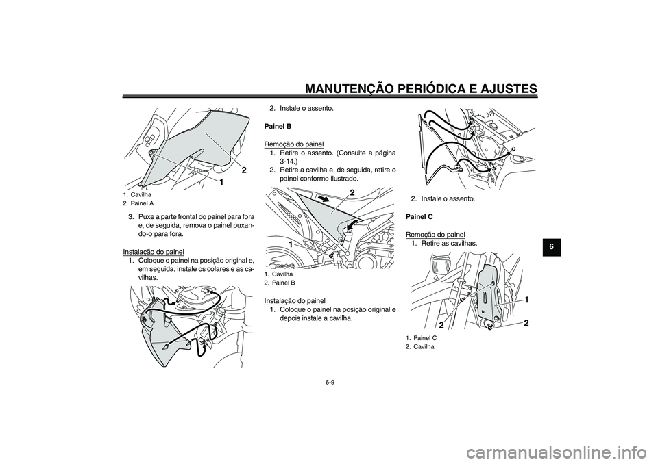 YAMAHA WR 250X 2010  Manual de utilização (in Portuguese) MANUTENÇÃO PERIÓDICA E AJUSTES
6-9
6
3. Puxe a parte frontal do painel para fora
e, de seguida, remova o painel puxan-
do-o para fora.
Instalação do painel1. Coloque o painel na posição origina