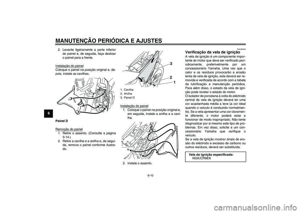 YAMAHA WR 250X 2010  Manual de utilização (in Portuguese) MANUTENÇÃO PERIÓDICA E AJUSTES
6-10
6
2. Levante ligeiramente a parte inferior
do painel e, de seguida, faça deslizar
o painel para a frente.
Instalação do painelColoque o painel na posição or