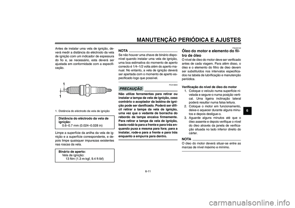 YAMAHA WR 250X 2010  Manual de utilização (in Portuguese) MANUTENÇÃO PERIÓDICA E AJUSTES
6-11
6
Antes de instalar uma vela de ignição, de-
verá medir a distância do eléctrodo da vela
de ignição com um indicador de espessura
do fio e, se necessário