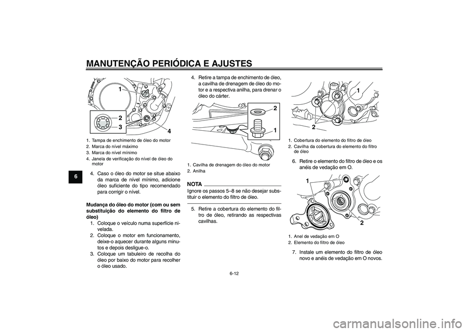 YAMAHA WR 250X 2010  Manual de utilização (in Portuguese) MANUTENÇÃO PERIÓDICA E AJUSTES
6-12
6
4. Caso o óleo do motor se situe abaixo
da marca de nível mínimo, adicione
óleo suficiente do tipo recomendado
para corrigir o nível.
Mudança do óleo do