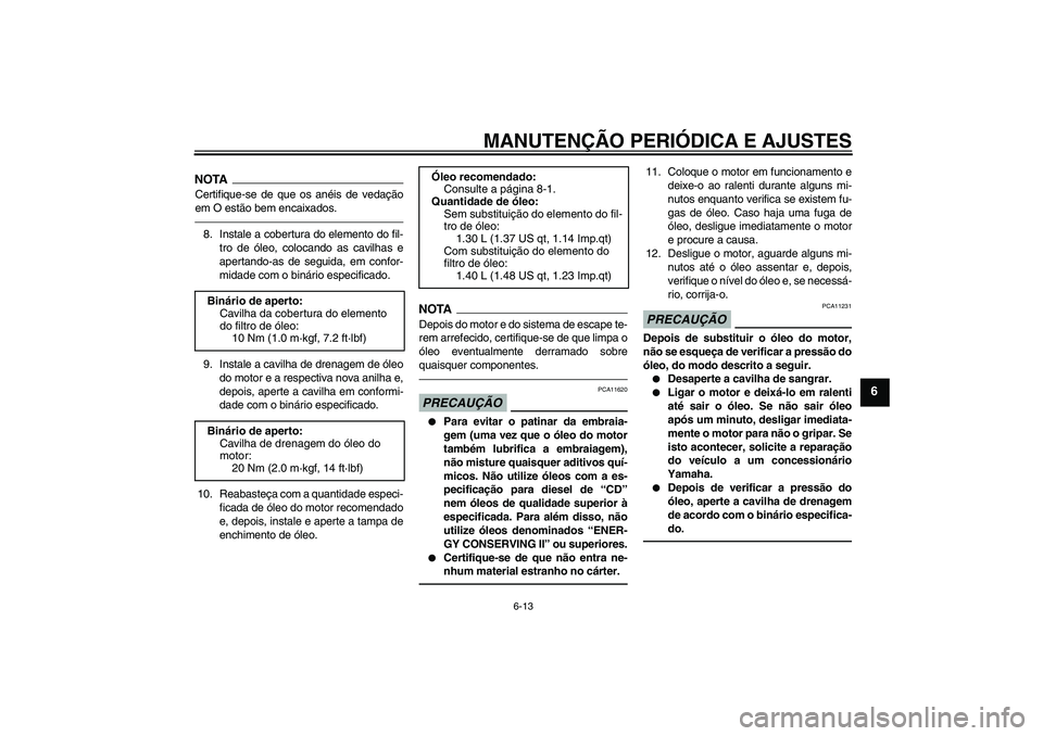 YAMAHA WR 250X 2010  Manual de utilização (in Portuguese) MANUTENÇÃO PERIÓDICA E AJUSTES
6-13
6
NOTACertifique-se de que os anéis de vedação
em O estão bem encaixados.8. Instale a cobertura do elemento do fil-
tro de óleo, colocando as cavilhas e
ape