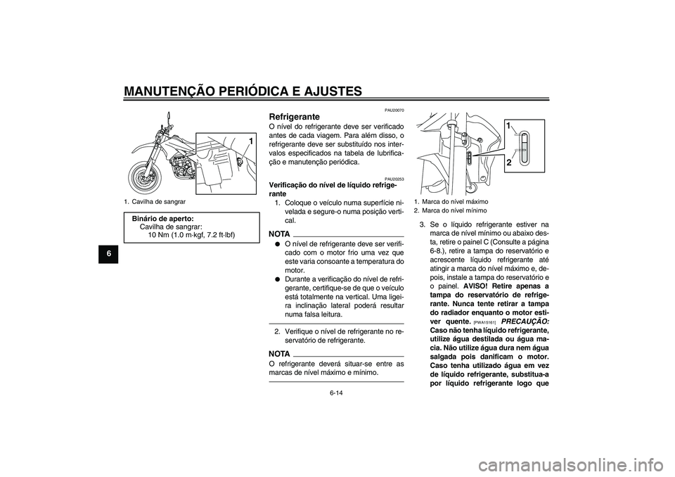 YAMAHA WR 250X 2010  Manual de utilização (in Portuguese) MANUTENÇÃO PERIÓDICA E AJUSTES
6-14
6
PAU20070
Refrigerante O nível do refrigerante deve ser verificado
antes de cada viagem. Para além disso, o
refrigerante deve ser substituído nos inter-
valo