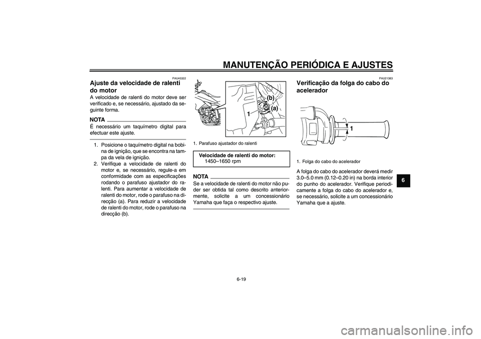 YAMAHA WR 250X 2010 Manual de utilização (in Portuguese) MANUTENÇÃO PERIÓDICA E AJUSTES
6-19
6
PAU45322
Ajuste da velocidade de ralenti
do motor A velocidade de ralenti do motor deve ser
verificado e, se necessário, ajustado da se-
guinte forma.NOTAÉ YAMAHA WR 250X 2010 Manual de utilização (in Portuguese) MANUTENÇÃO PERIÓDICA E AJUSTES
6-19
6
PAU45322
Ajuste da velocidade de ralenti
do motor A velocidade de ralenti do motor deve ser
verificado e, se necessário, ajustado da se-
guinte forma.NOTAÉ