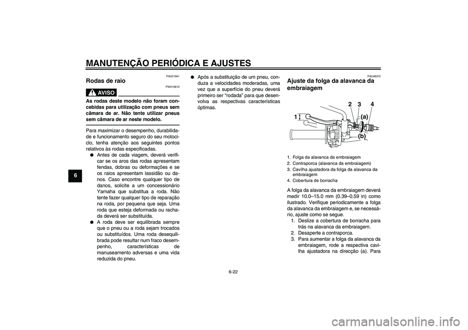 YAMAHA WR 250X 2010 Manual de utilização (in Portuguese) MANUTENÇÃO PERIÓDICA E AJUSTES
6-22
6
PAU21941
Rodas de raio
AV I S O
PWA10610
As rodas deste modelo não foram con-
cebidas para utilização com pneus sem
câmara de ar. Não tente utilizar pneu YAMAHA WR 250X 2010 Manual de utilização (in Portuguese) MANUTENÇÃO PERIÓDICA E AJUSTES
6-22
6
PAU21941
Rodas de raio
AV I S O
PWA10610
As rodas deste modelo não foram con-
cebidas para utilização com pneus sem
câmara de ar. Não tente utilizar pneu