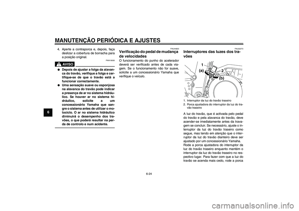 YAMAHA WR 250X 2010 Manual de utilização (in Portuguese) MANUTENÇÃO PERIÓDICA E AJUSTES
6-24
6
4. Aperte a contraporca e, depois, faça
deslizar a cobertura de borracha para
a posição original.
AV I S O
PWA10630
Depois de ajustar a folga da alavan-
c YAMAHA WR 250X 2010 Manual de utilização (in Portuguese) MANUTENÇÃO PERIÓDICA E AJUSTES
6-24
6
4. Aperte a contraporca e, depois, faça
deslizar a cobertura de borracha para
a posição original.
AV I S O
PWA10630
Depois de ajustar a folga da alavan-
c