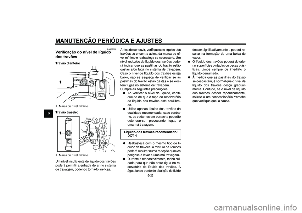 YAMAHA WR 250X 2010 Manual de utilização (in Portuguese) MANUTENÇÃO PERIÓDICA E AJUSTES
6-26
6
PAU22580
Verificação do nível de líquido
dos travões Travão dianteiro
Travão traseiro
Um nível insuficiente de líquido dos travões
poderá permitir YAMAHA WR 250X 2010 Manual de utilização (in Portuguese) MANUTENÇÃO PERIÓDICA E AJUSTES
6-26
6
PAU22580
Verificação do nível de líquido
dos travões Travão dianteiro
Travão traseiro
Um nível insuficiente de líquido dos travões
poderá permitir