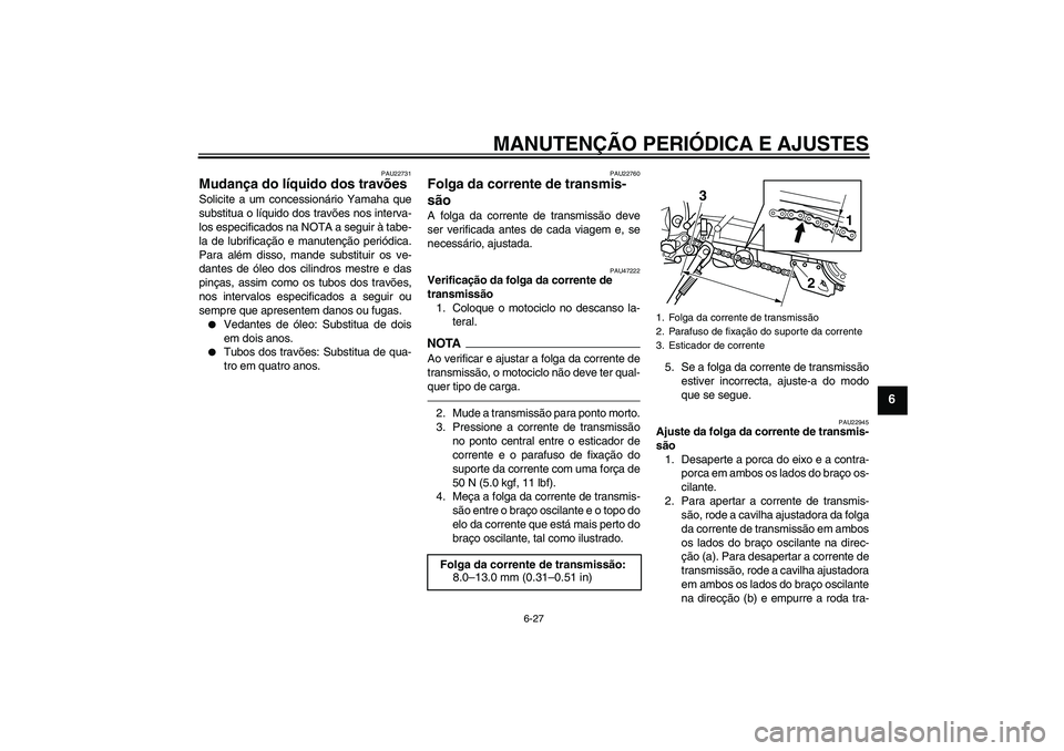 YAMAHA WR 250X 2010 Manual de utilização (in Portuguese) MANUTENÇÃO PERIÓDICA E AJUSTES
6-27
6
PAU22731
Mudança do líquido dos travões Solicite a um concessionário Yamaha que
substitua o líquido dos travões nos interva-
los especificados na NOTA a YAMAHA WR 250X 2010 Manual de utilização (in Portuguese) MANUTENÇÃO PERIÓDICA E AJUSTES
6-27
6
PAU22731
Mudança do líquido dos travões Solicite a um concessionário Yamaha que
substitua o líquido dos travões nos interva-
los especificados na NOTA a