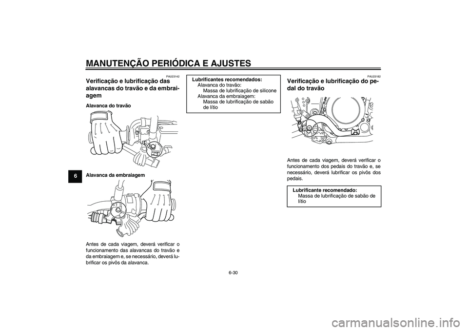 YAMAHA WR 250X 2010  Manual de utilização (in Portuguese) MANUTENÇÃO PERIÓDICA E AJUSTES
6-30
6
PAU23142
Verificação e lubrificação das 
alavancas do travão e da embrai-
agem Alavanca do travão
Alavanca da embraiagem
Antes de cada viagem, deverá ve