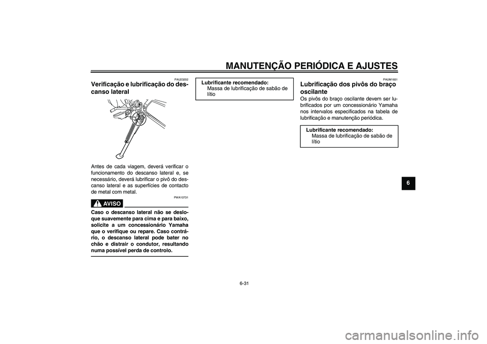 YAMAHA WR 250X 2010  Manual de utilização (in Portuguese) MANUTENÇÃO PERIÓDICA E AJUSTES
6-31
6
PAU23202
Verificação e lubrificação do des-
canso lateral Antes de cada viagem, deverá verificar o
funcionamento do descanso lateral e, se
necessário, de