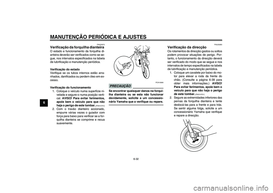 YAMAHA WR 250X 2010  Manual de utilização (in Portuguese) MANUTENÇÃO PERIÓDICA E AJUSTES
6-32
6
PAU23272
Verificação da forquilha dianteira O estado e funcionamento da forquilha di-
anteira deverão ser verificados como se se-
gue, nos intervalos especi
