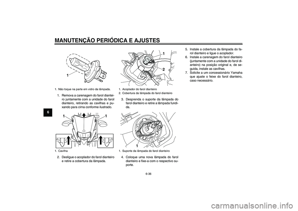 YAMAHA WR 250X 2010  Manual de utilização (in Portuguese) MANUTENÇÃO PERIÓDICA E AJUSTES
6-36
6
1. Remova a carenagem do farol diantei-
ro juntamente com a unidade do farol
dianteiro, retirando as cavilhas e pu-
xando para cima conforme ilustrado.
2. Desl