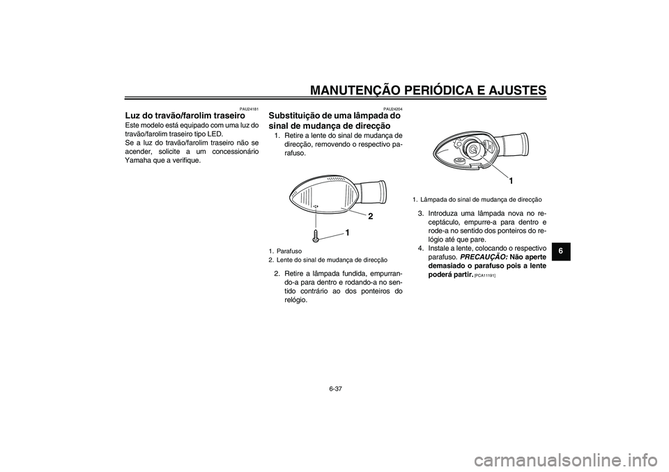 YAMAHA WR 250X 2010  Manual de utilização (in Portuguese) MANUTENÇÃO PERIÓDICA E AJUSTES
6-37
6
PAU24181
Luz do travão/farolim traseiro Este modelo está equipado com uma luz do
travão/farolim traseiro tipo LED.
Se a luz do travão/farolim traseiro não