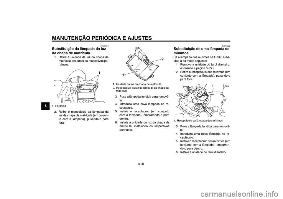 YAMAHA WR 250X 2010  Manual de utilização (in Portuguese) MANUTENÇÃO PERIÓDICA E AJUSTES
6-38
6
PAU24313
Substituição da lâmpada da luz 
da chapa de matrícula 1. Retire a unidade da luz da chapa de
matrícula, retirando os respectivos pa-
rafusos.
2. 