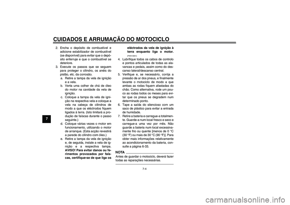 YAMAHA WR 250X 2010 Manual de utilização (in Portuguese) CUIDADOS E ARRUMAÇÃO DO MOTOCICLO
7-4
7
2. Encha o depósito de combustível e
adicione estabilizador de combustível
(se disponível) para evitar que o depó-
sito enferruje e que o combustível se YAMAHA WR 250X 2010 Manual de utilização (in Portuguese) CUIDADOS E ARRUMAÇÃO DO MOTOCICLO
7-4
7
2. Encha o depósito de combustível e
adicione estabilizador de combustível
(se disponível) para evitar que o depó-
sito enferruje e que o combustível se