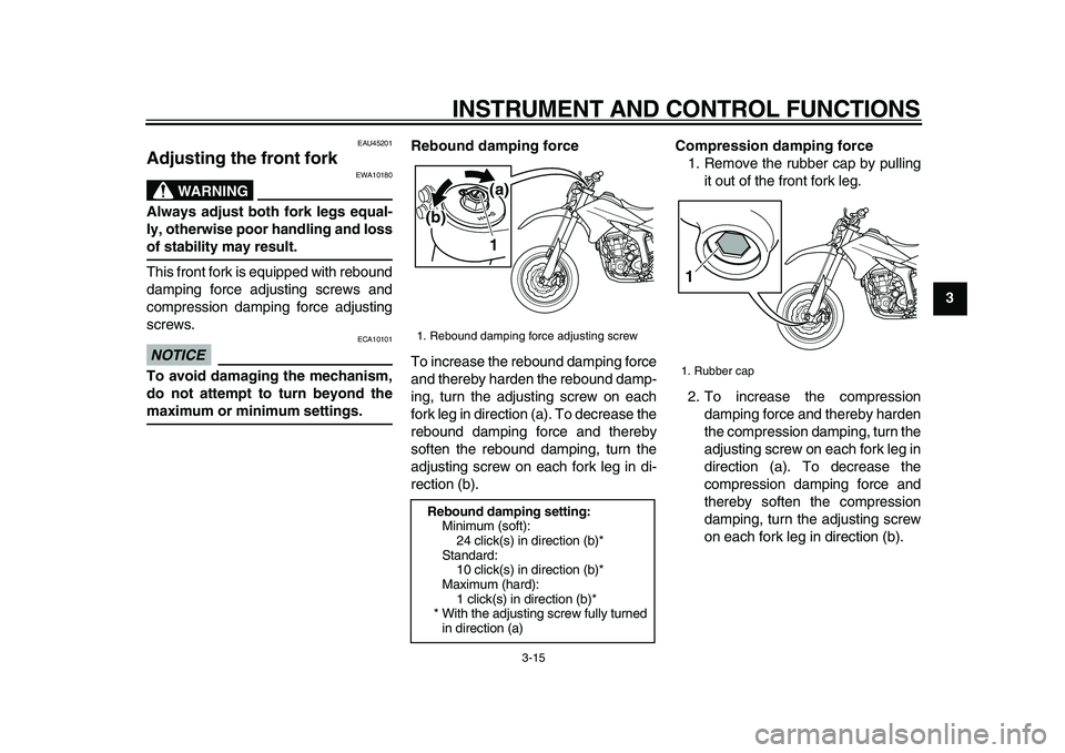 YAMAHA WR 250X 2009 Owners Manual
INSTRUMENT AND CONTROL FUNCTIONS
3-15
2
34
5
6
7
8
9
EAU45201
Adjusting the front fork
WARNING
EWA10180
Always adjust both fork legs equal-
ly, otherwise poor handling and loss
of stabilit YAMAHA WR 250X 2009 Owners Manual
INSTRUMENT AND CONTROL FUNCTIONS
3-15
2
34
5
6
7
8
9
EAU45201
Adjusting the front fork
WARNING
EWA10180
Always adjust both fork legs equal-
ly, otherwise poor handling and loss
of stabilit