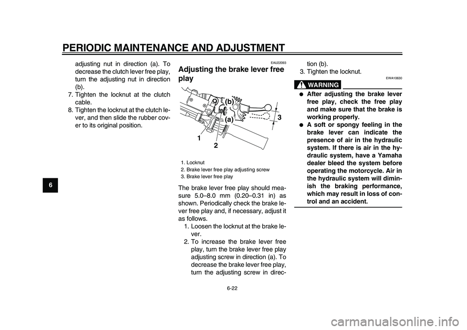 YAMAHA WR 250X 2009  Owners Manual  
PERIODIC MAINTENANCE AND ADJUSTMENT 
6-22 
1
2
3
4
5
6
7
8
9 
adjusting nut in direction (a). To
decrease the clutch lever free play,
turn the adjusting nut in direction
(b).
7. Tighten the locknut 