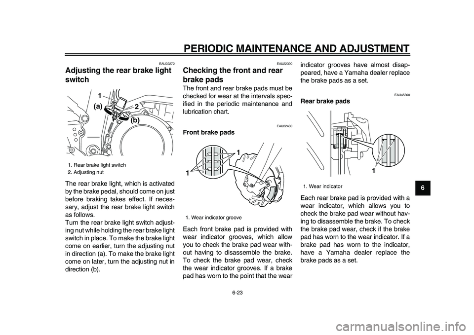 YAMAHA WR 250X 2009 Owners Manual
PERIODIC MAINTENANCE AND ADJUSTMENT
6-23
2
3
4
5
67
8
9
EAU22272
Adjusting the rear brake light
switch
The rear brake light, which is activated
by the brake pedal, should come on just
before YAMAHA WR 250X 2009 Owners Manual
PERIODIC MAINTENANCE AND ADJUSTMENT
6-23
2
3
4
5
67
8
9
EAU22272
Adjusting the rear brake light
switch
The rear brake light, which is activated
by the brake pedal, should come on just
before
